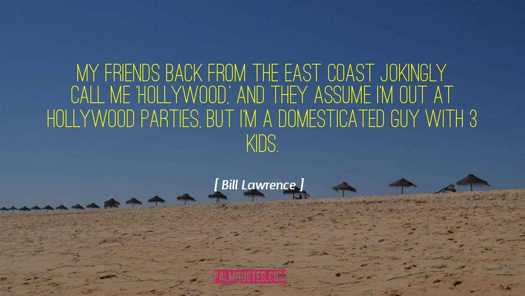 Bill Lawrence Quotes: My friends back from the