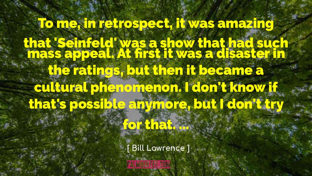 Bill Lawrence Quotes: To me, in retrospect, it