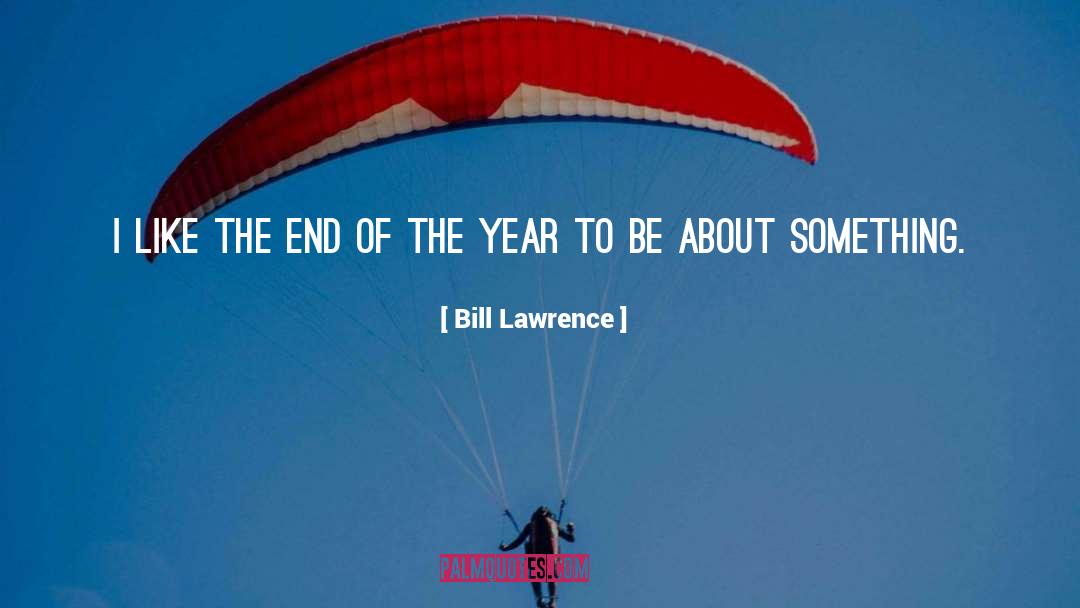 Bill Lawrence Quotes: I like the end of