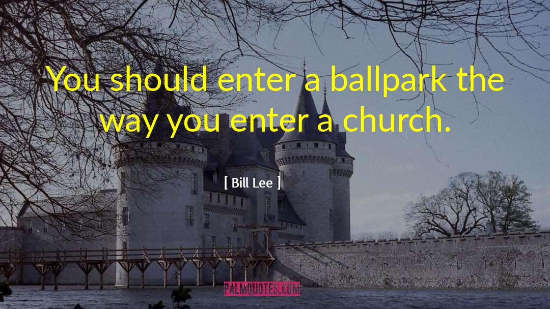 Bill Lee Quotes: You should enter a ballpark