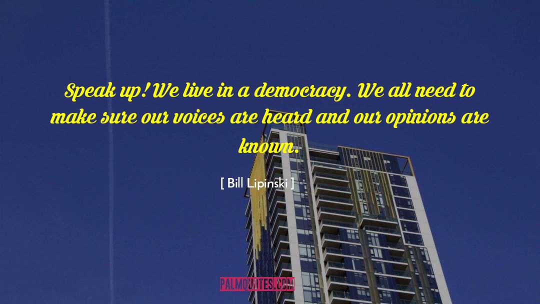 Bill Lipinski Quotes: Speak up! We live in