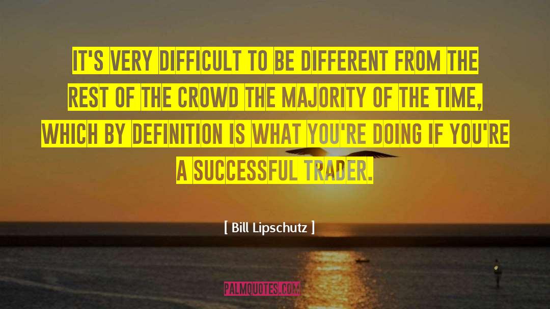 Bill Lipschutz Quotes: It's very difficult to be