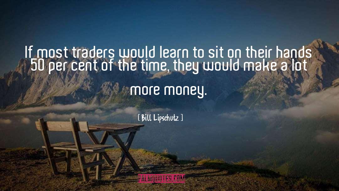 Bill Lipschutz Quotes: If most traders would learn