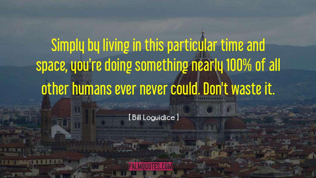 Bill Loguidice Quotes: Simply by living in this
