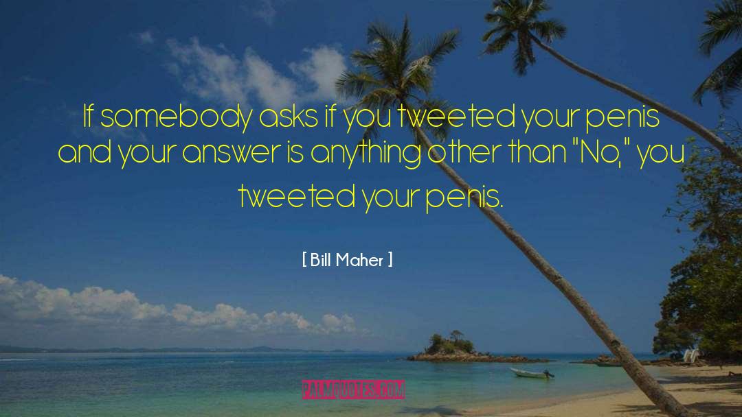 Bill Maher Quotes: If somebody asks if you