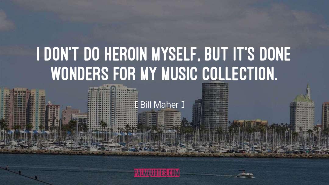Bill Maher Quotes: I don't do heroin myself,