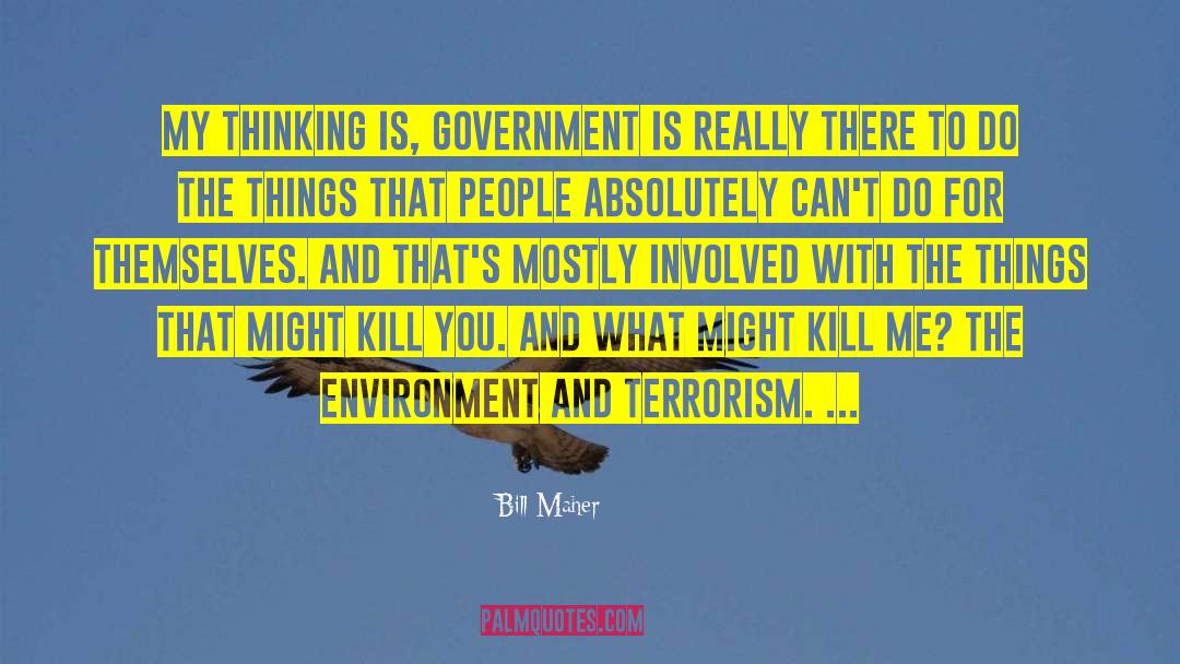 Bill Maher Quotes: My thinking is, government is