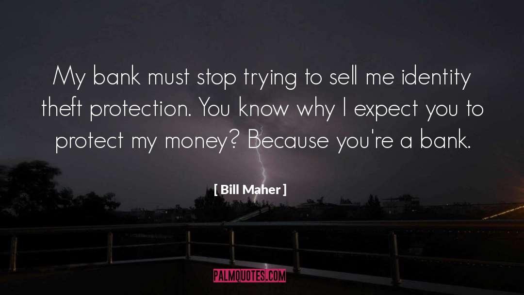 Bill Maher Quotes: My bank must stop trying