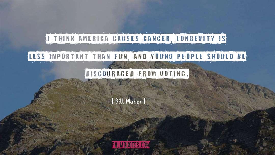 Bill Maher Quotes: I think America causes cancer,