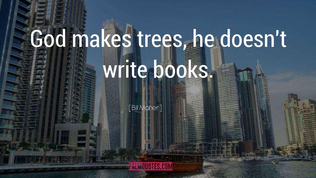 Bill Maher Quotes: God makes trees, he doesn't