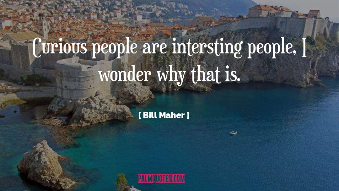 Bill Maher Quotes: Curious people are intersting people,