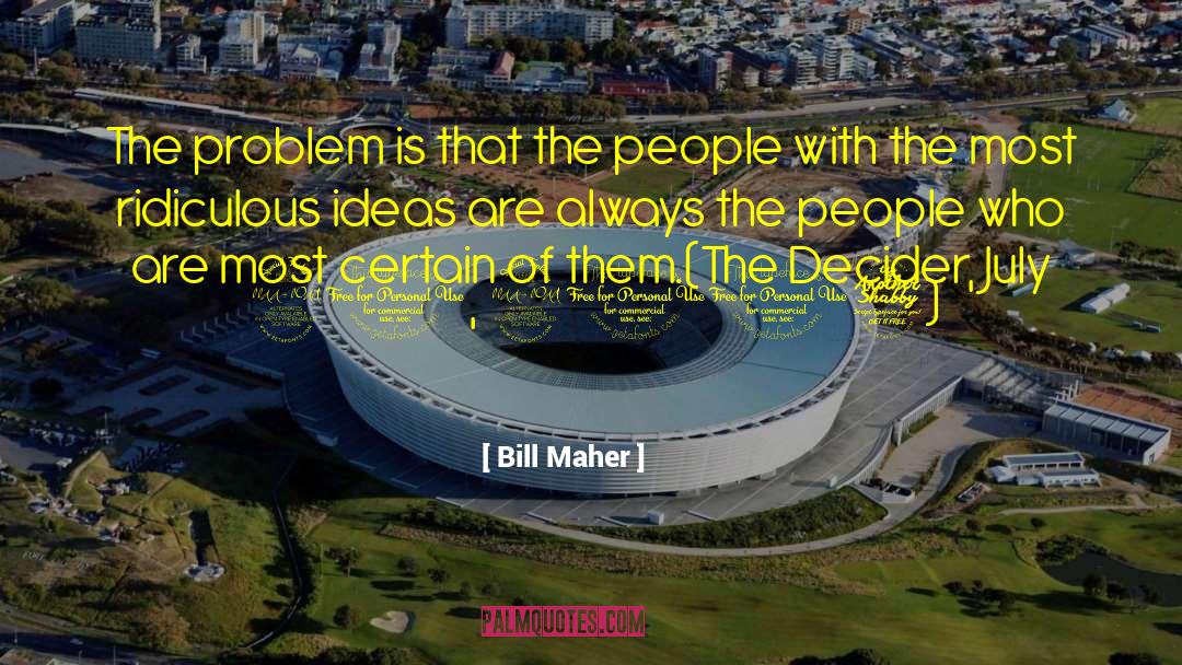 Bill Maher Quotes: The problem is that the