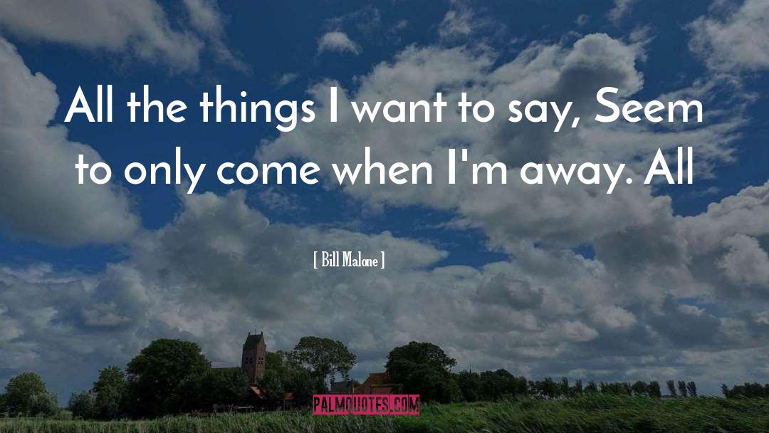 Bill Malone Quotes: All the things I want