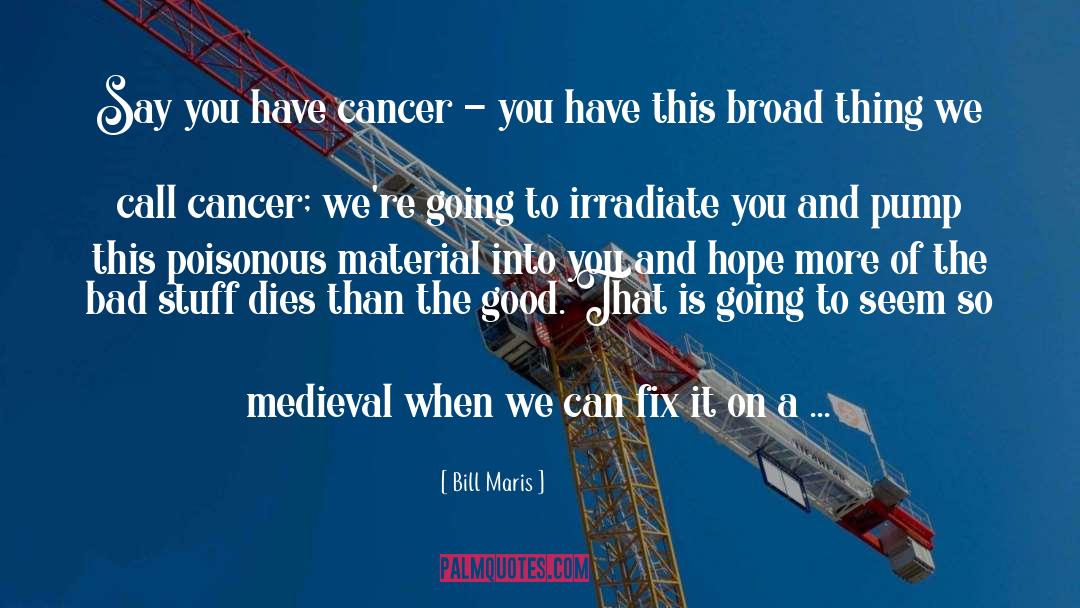 Bill Maris Quotes: Say you have cancer -