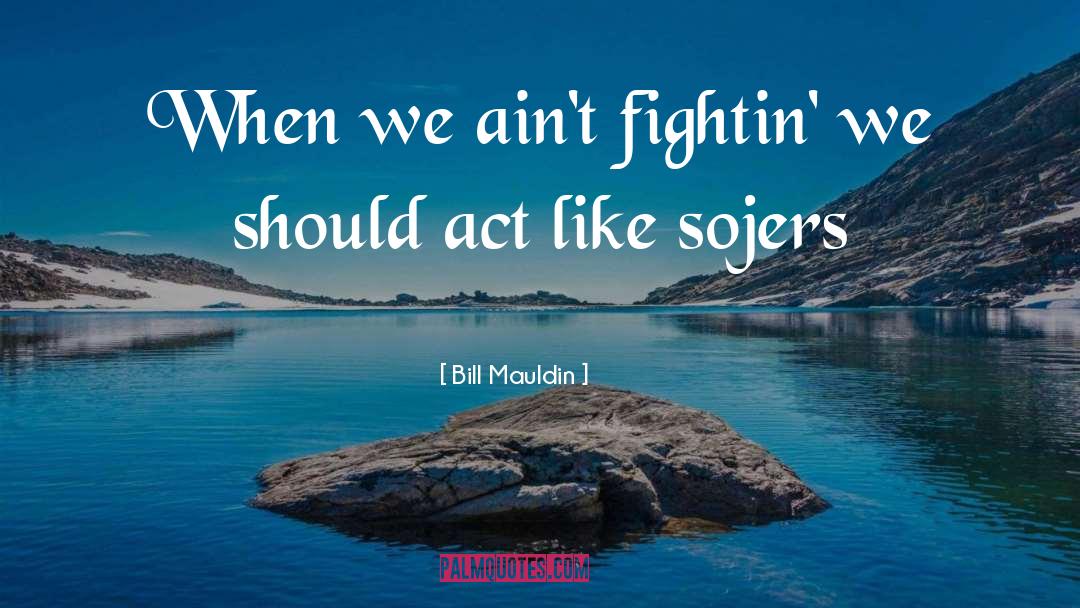 Bill Mauldin Quotes: When we ain't fightin' we