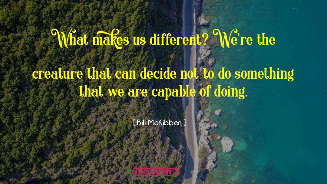 Bill McKibben Quotes: What makes us different? We're