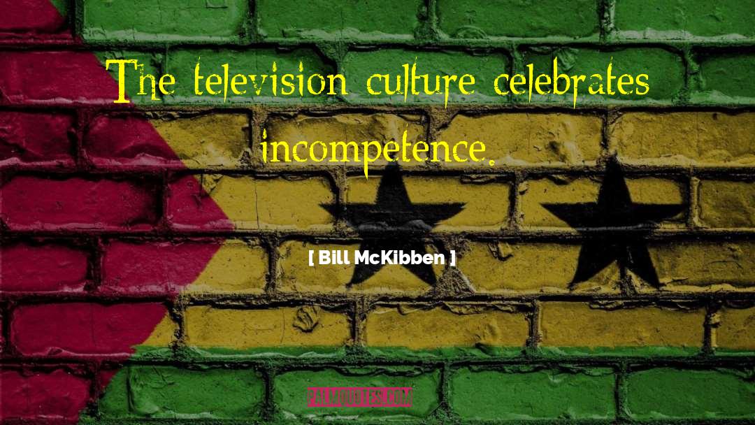 Bill McKibben Quotes: The television culture celebrates incompetence.