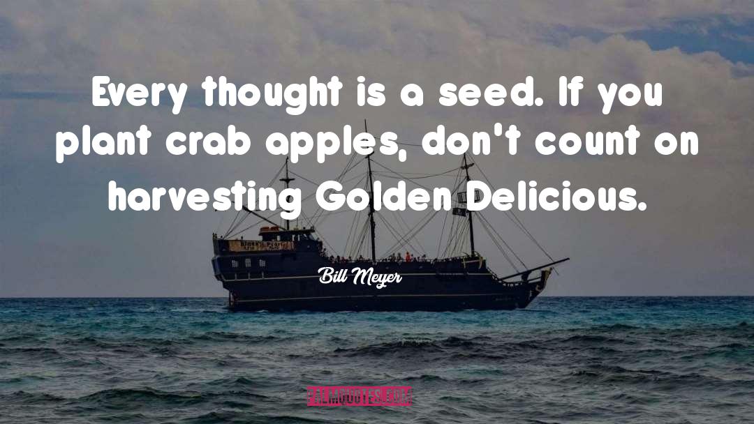 Bill Meyer Quotes: Every thought is a seed.