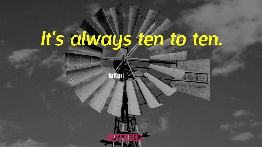 Bill Miller Quotes: It's always ten to ten.