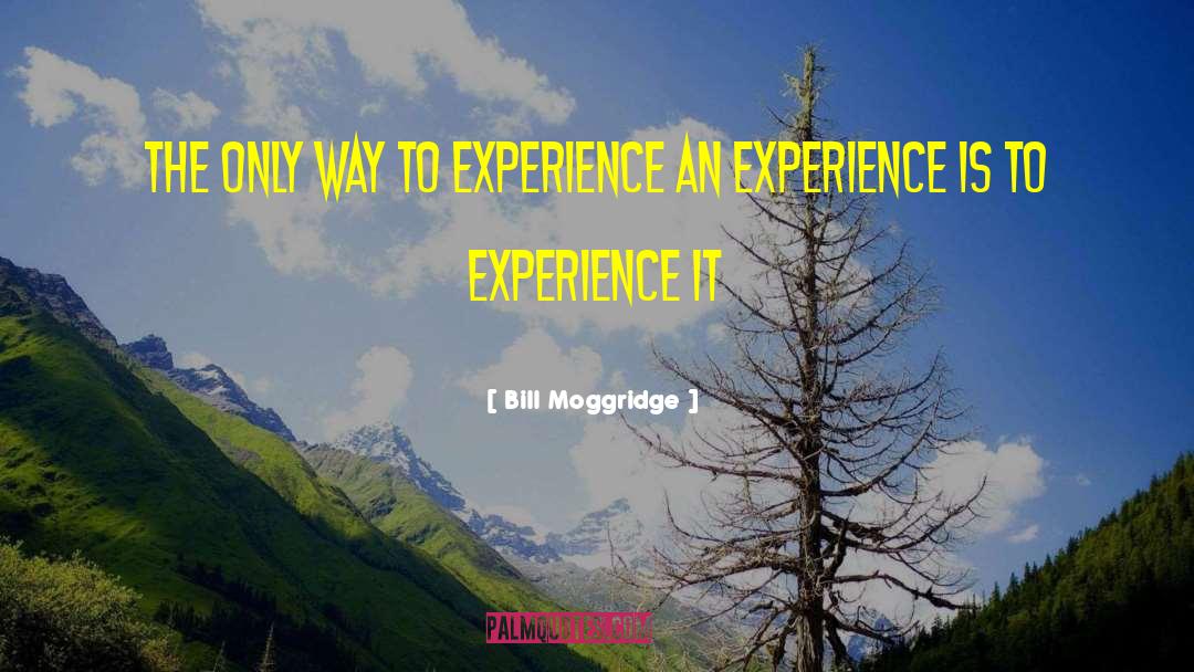 Bill Moggridge Quotes: The only way to experience