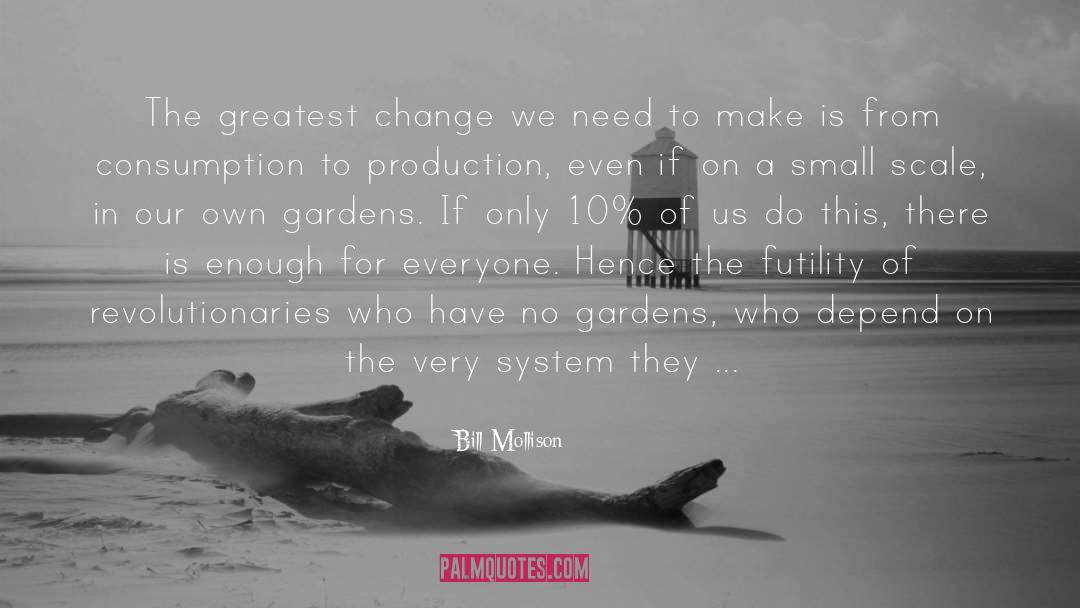 Bill Mollison Quotes: The greatest change we need