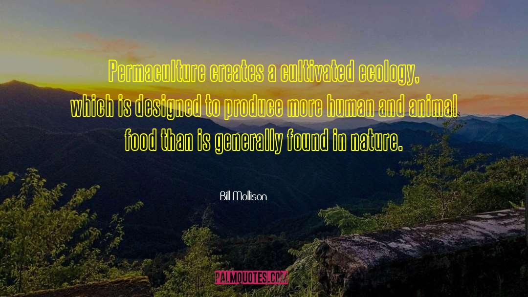 Bill Mollison Quotes: Permaculture creates a cultivated ecology,