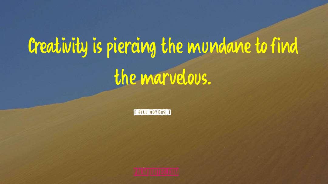 Bill Moyers Quotes: Creativity is piercing the mundane