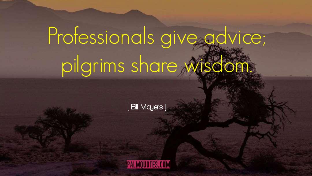 Bill Moyers Quotes: Professionals give advice; pilgrims share