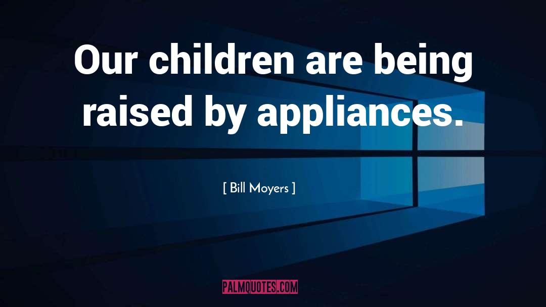 Bill Moyers Quotes: Our children are being raised