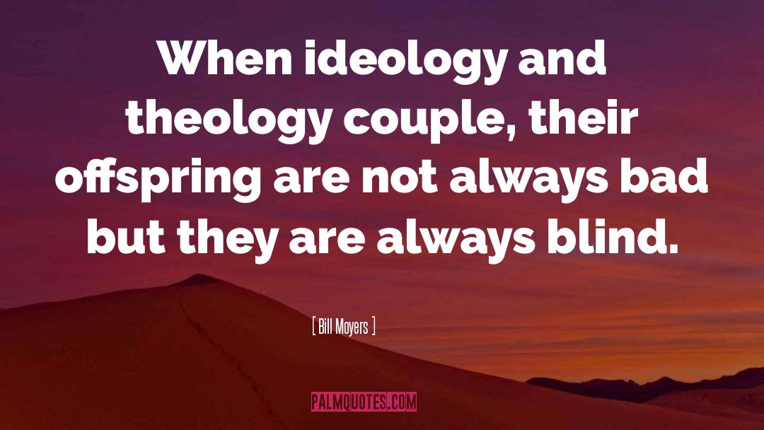 Bill Moyers Quotes: When ideology and theology couple,