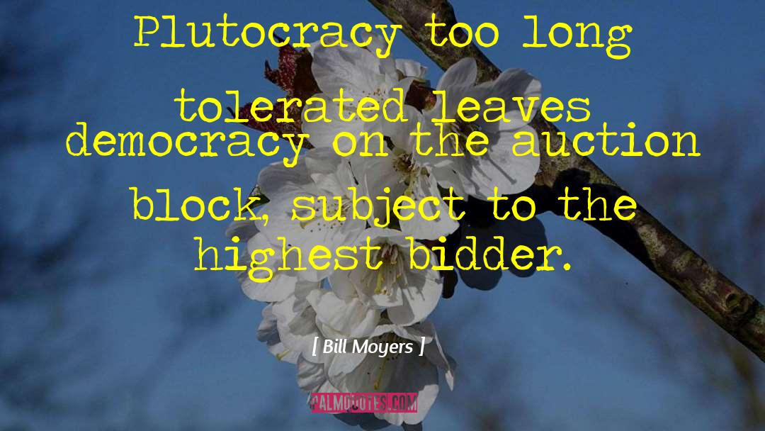 Bill Moyers Quotes: Plutocracy too long tolerated leaves
