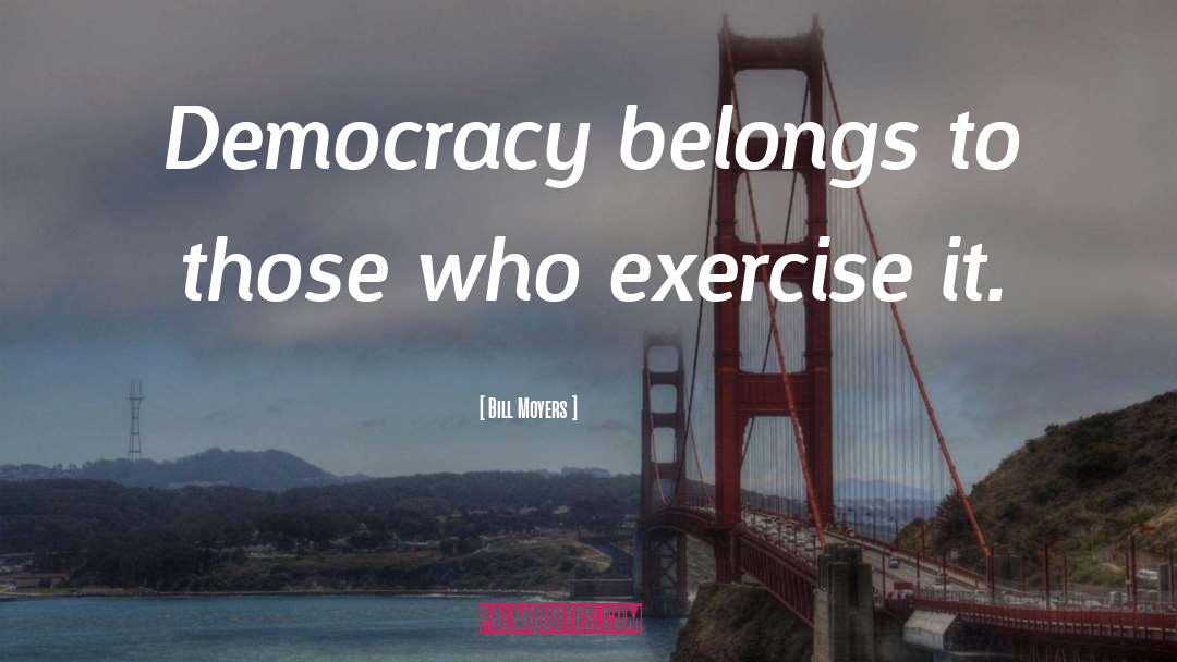 Bill Moyers Quotes: Democracy belongs to those who