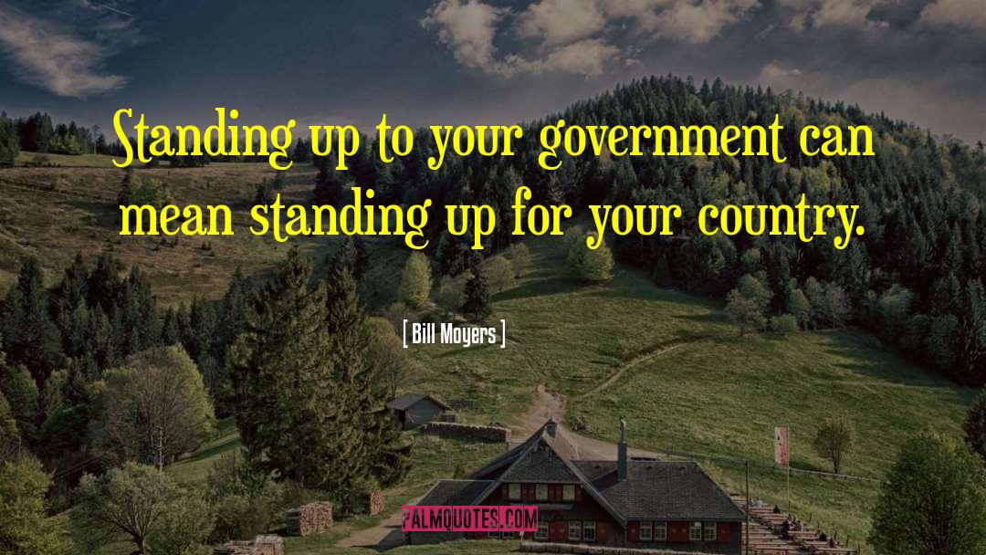 Bill Moyers Quotes: Standing up to your government