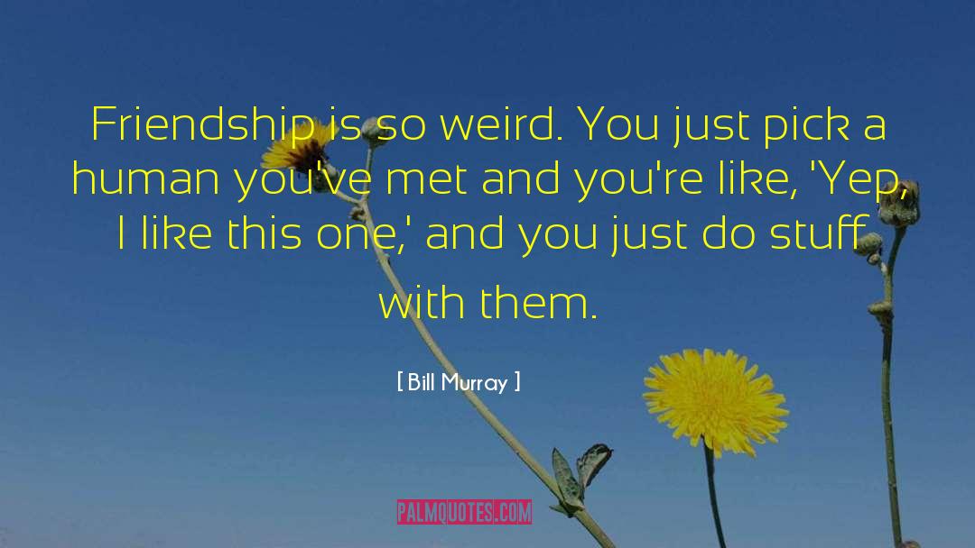 Bill Murray Quotes: Friendship is so weird. You
