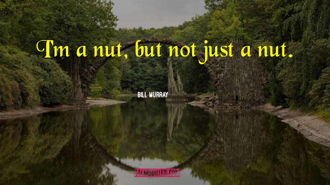 Bill Murray Quotes: I'm a nut, but not