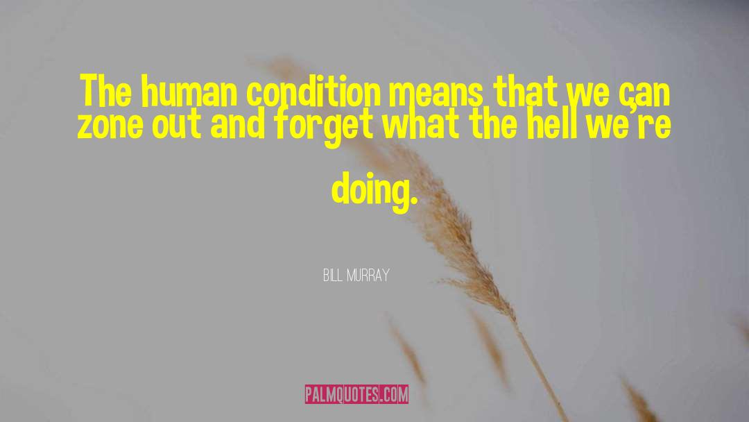 Bill Murray Quotes: The human condition means that