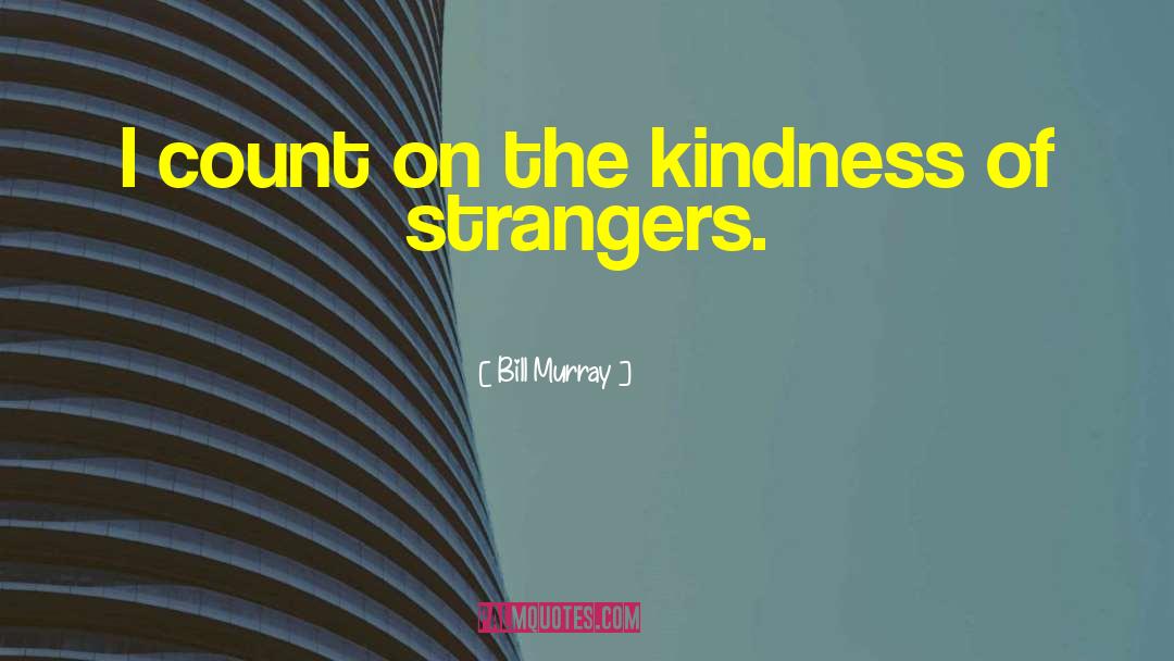 Bill Murray Quotes: I count on the kindness