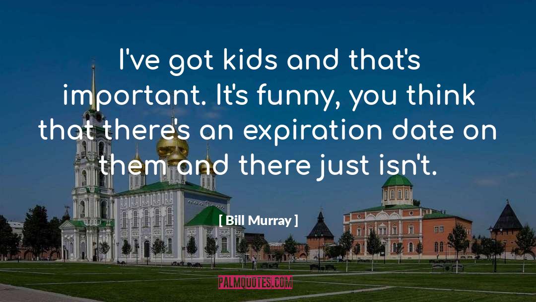 Bill Murray Quotes: I've got kids and that's