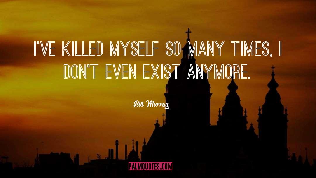 Bill Murray Quotes: I've killed myself so many
