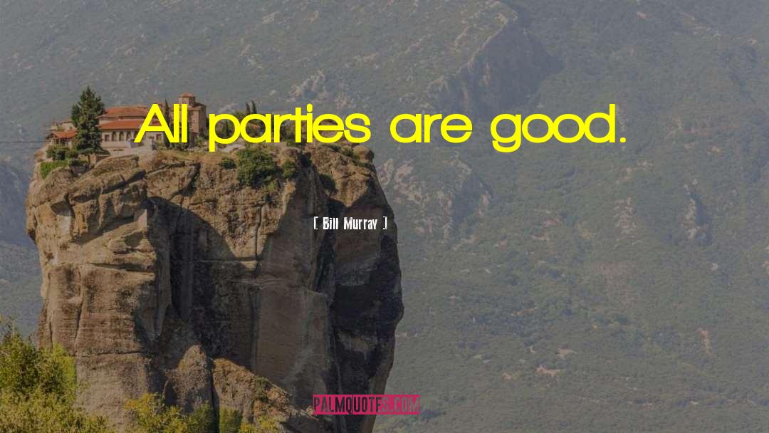 Bill Murray Quotes: All parties are good.