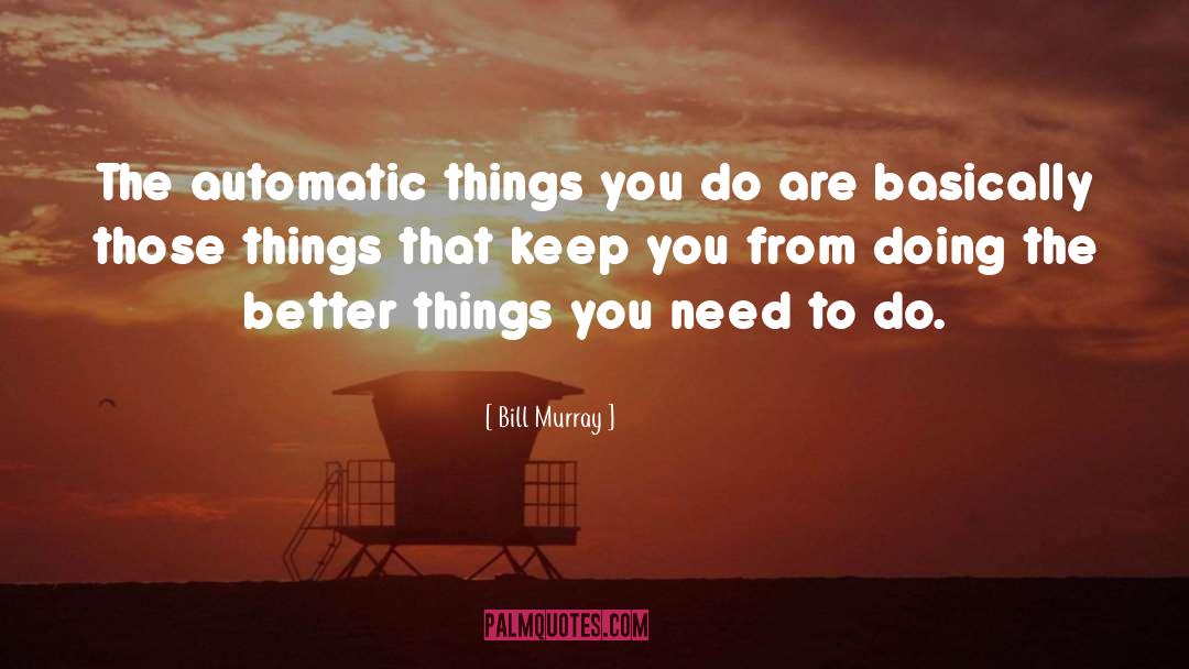 Bill Murray Quotes: The automatic things you do