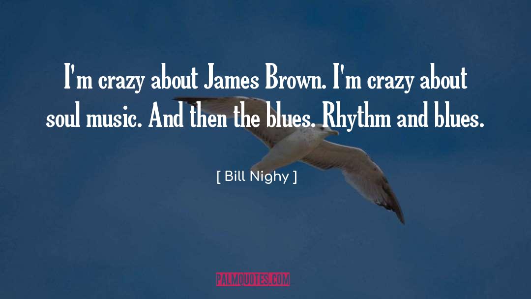 Bill Nighy Quotes: I'm crazy about James Brown.