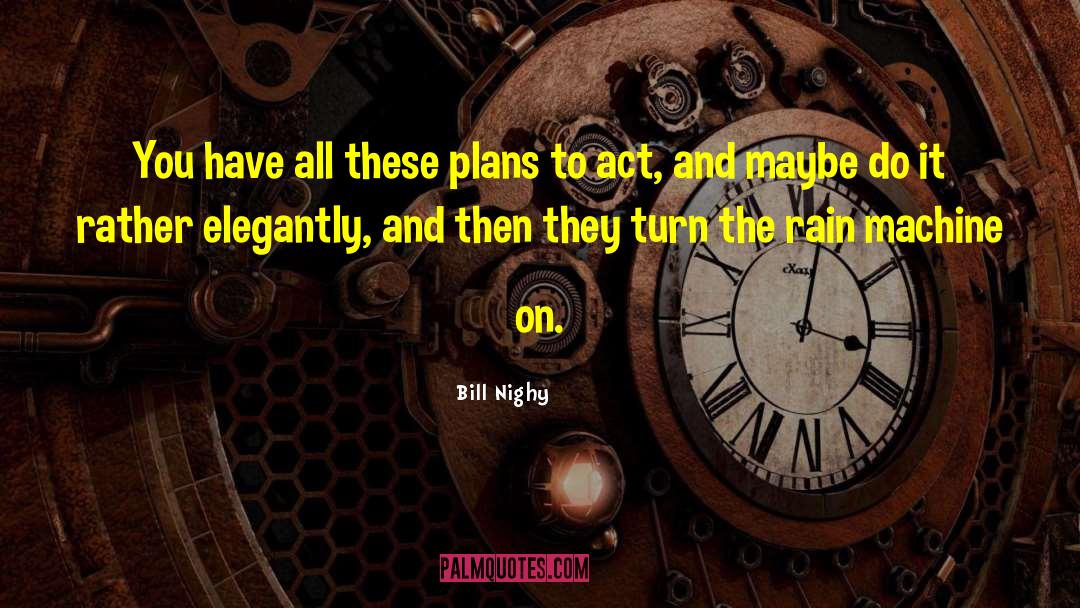 Bill Nighy Quotes: You have all these plans