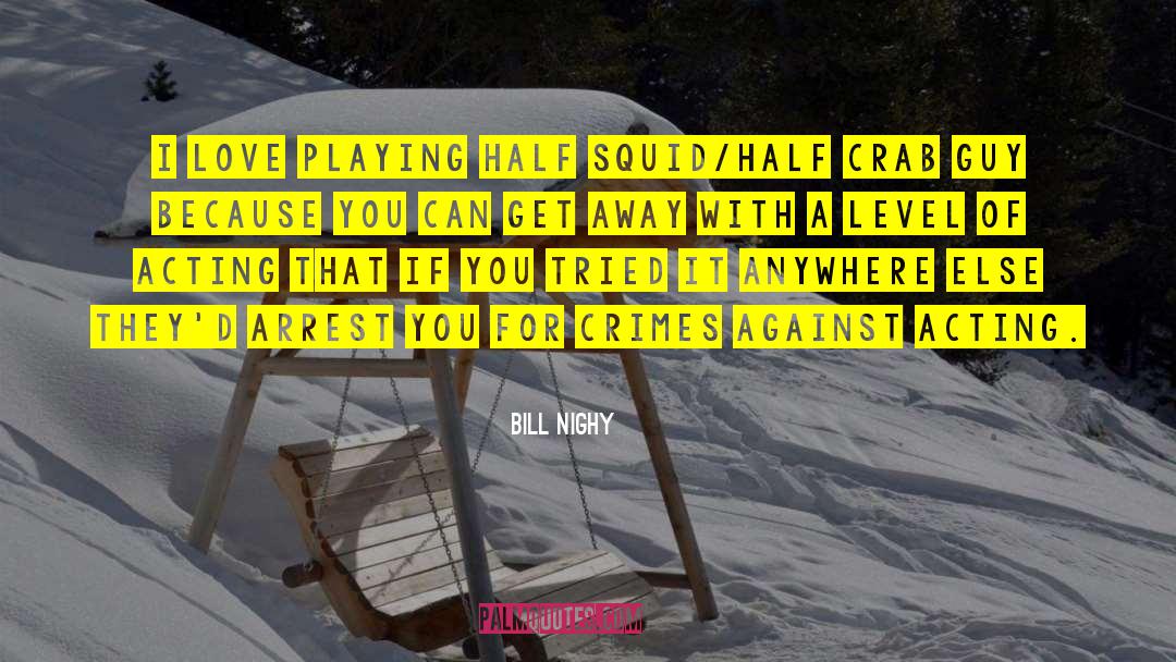 Bill Nighy Quotes: I love playing half squid/half