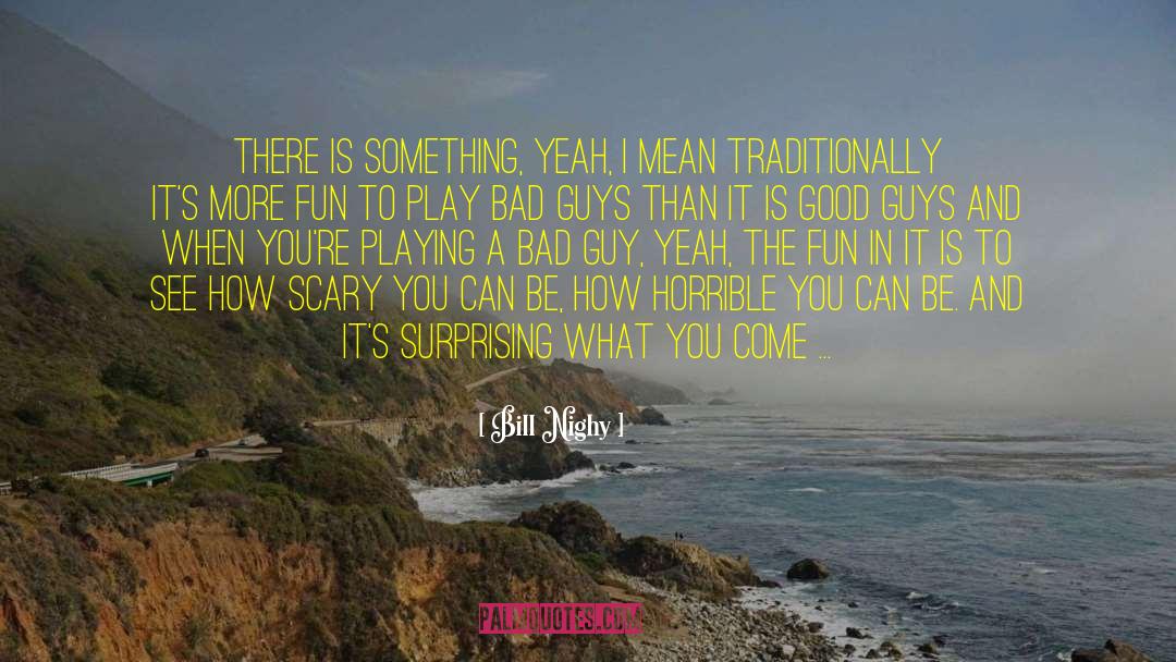 Bill Nighy Quotes: There is something, yeah, I