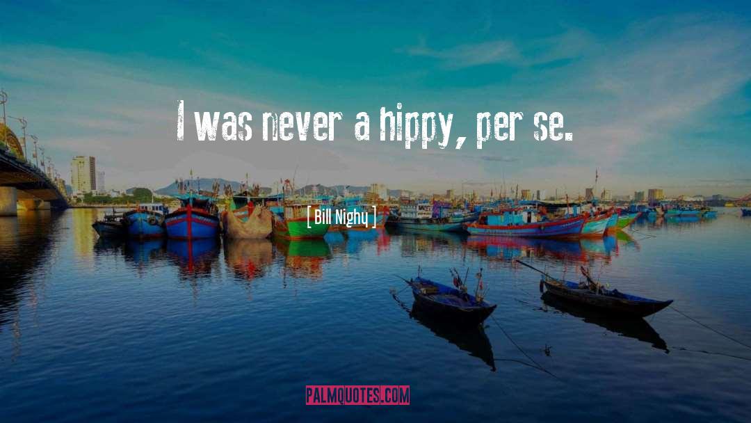 Bill Nighy Quotes: I was never a hippy,
