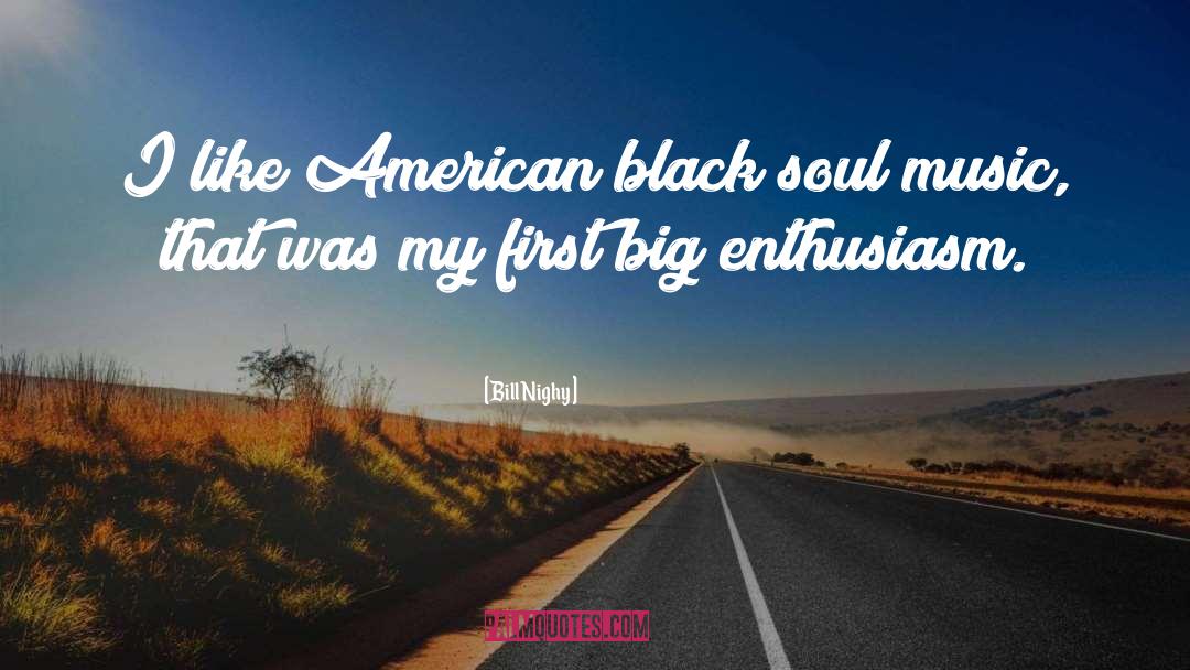 Bill Nighy Quotes: I like American black soul
