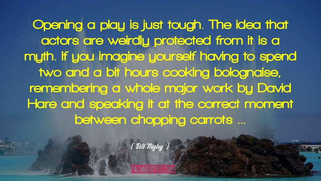 Bill Nighy Quotes: Opening a play is just