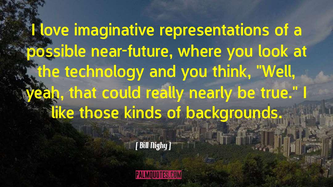 Bill Nighy Quotes: I love imaginative representations of