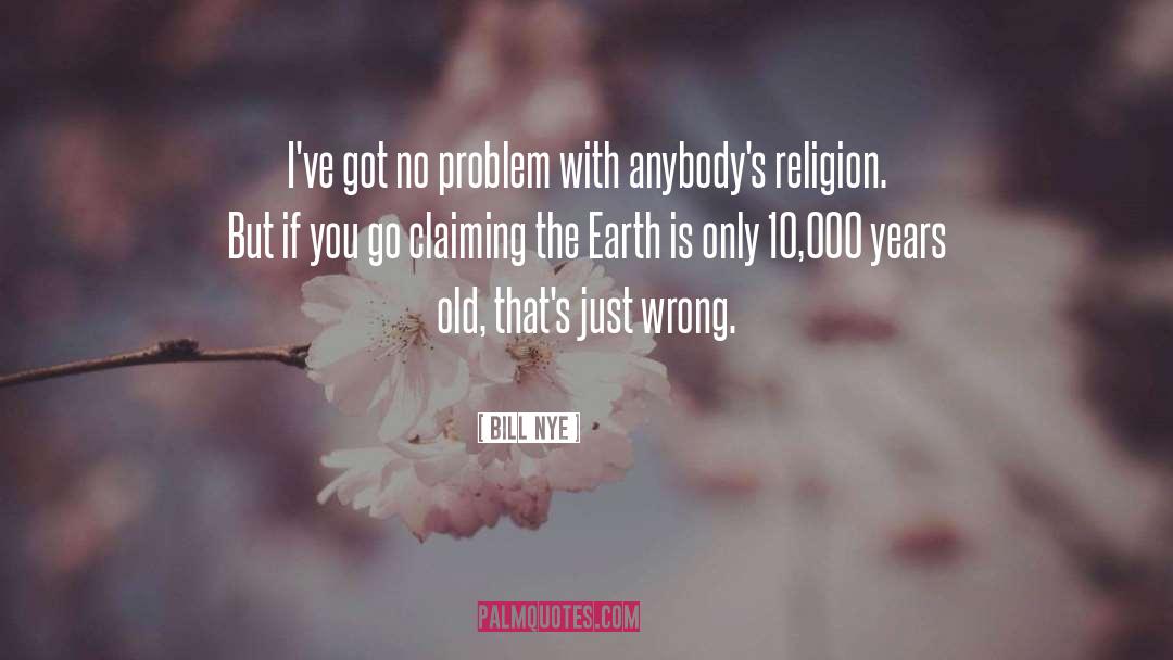 Bill Nye Quotes: I've got no problem with